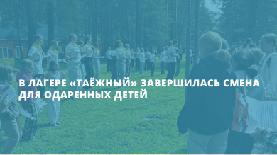 Яркий финал лета: в лагере «Таёжный» завершилась смена для одаренных детей