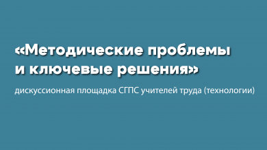 Дискуссионная площадка «Методические проблемы и ключевые решения»