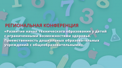 Региональная конференция «Развитие начал технического образования у детей с ограниченными возможностями здоровья. Преемственность дошкольных образовательных учреждений с общеобразовательными»