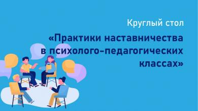 Заседание круглого стола «Практики наставничества в психолого- педагогических классах»