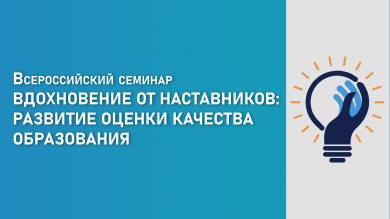 Всероссийский семинар «Вдохновение от наставников: развитие оценки качества образования»