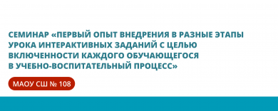 Семинар «Первый опыт внедрения в разные этапы урока интерактивных заданий с целью включенности каждого обучающегося в учебно-воспитательный процесс»