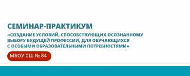 Семинар-практикум «Создание условий, способствующих осознанному выбору будущей профессии, для обучающихся с особыми образовательными потребностями»
