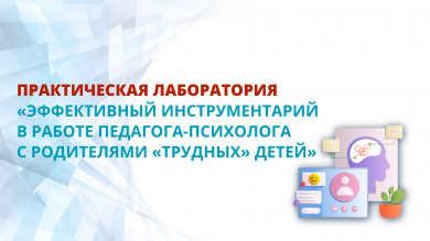 Практическая лаборатория «Эффективный инструментарий в работе педагога-психолога с родителями «трудных» детей»