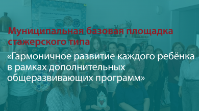 Муниципальная базовая площадка стажерского типа «Гармоничное развитие каждого ребёнка в рамках дополнительных общеразвивающих программ»