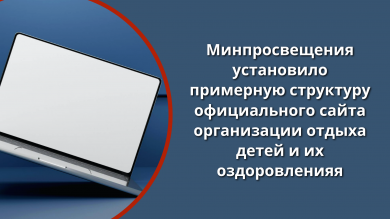 Минпросвещения установило примерную структуру официального сайта организации отдыха детей и их оздоровления в интернете