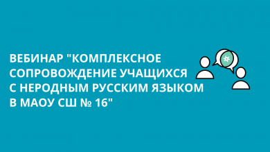Вебинар "Комплексное сопровождение учащихся с неродным русским языком в МАОУ СШ № 16"