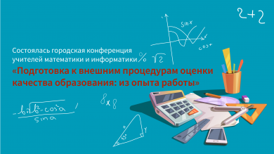 Городская конференция учителей математики и информатики "Подготовка к внешним процедурам оценки качества образования: из опыта работы"