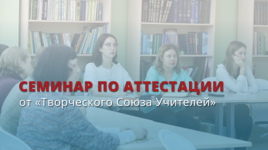 Семинар по аттестации от «Творческого Союза Учителей»