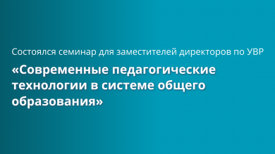 Cеминар «Современные педагогические технологии в системе общего образования».