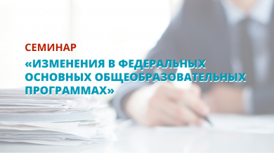 Семинар «Изменения в федеральных основных общеобразовательных программах»