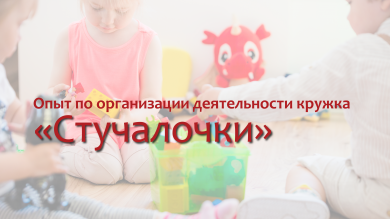 Опыт по организации деятельности кружка "Стучалочки"