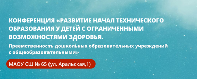 Конференция «Развитие начал технического образования у детей с ограниченными возможностями здоровья. Преемственность дошкольных образовательных учреждений с общеобразовательными»